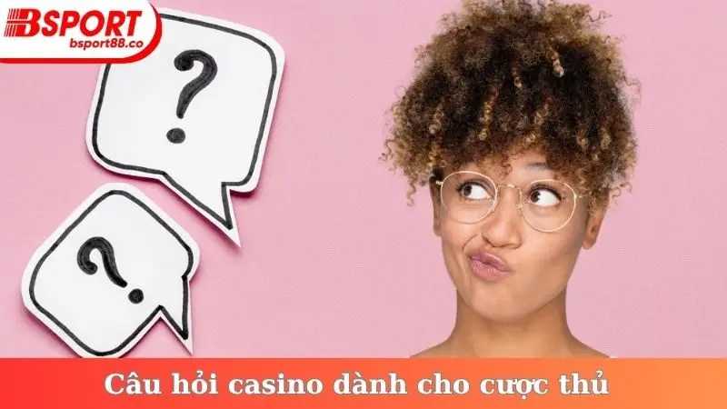 Câu hỏi casino dành cho cược thủ