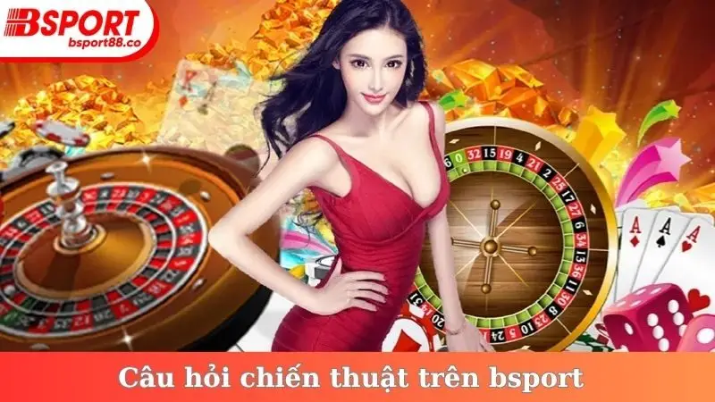 Câu hỏi chiến thuật trên bsport