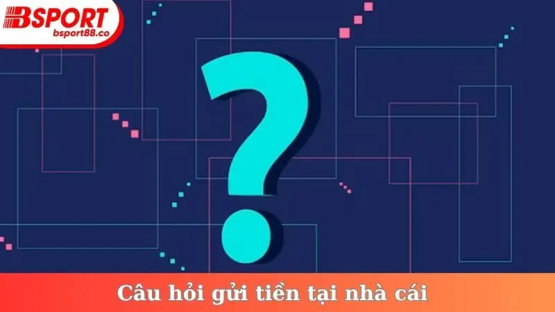 Câu hỏi gửi tiền tại nhà cái
