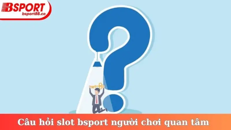 Câu hỏi slot bsport người chơi quan tâm