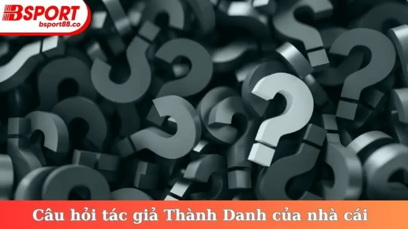 Câu hỏi tác giả Thành Danh của nhà cái