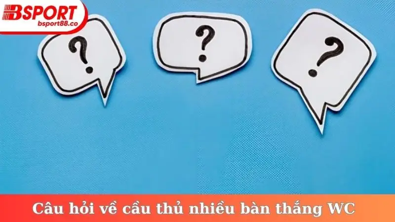 Câu hỏi về cầu thủ nhiều bàn thắng WC