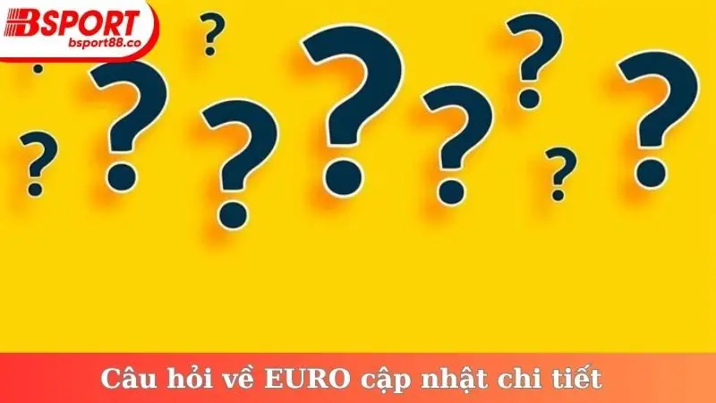 Câu hỏi về EURO cập nhật chi tiết
