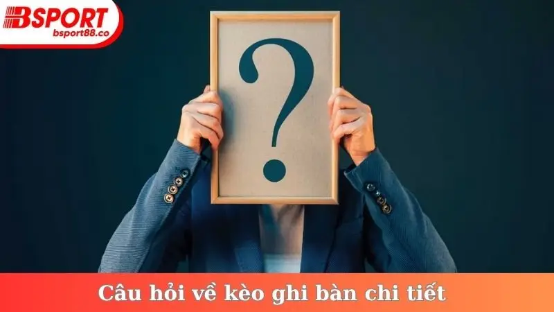 Câu hỏi về kèo ghi bàn chi tiết