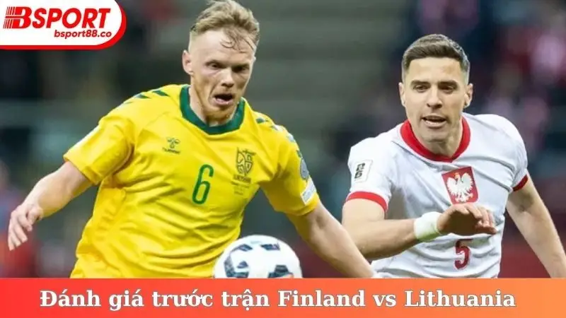 Đánh giá trước trận Finland vs Lithuania ngày 9/10