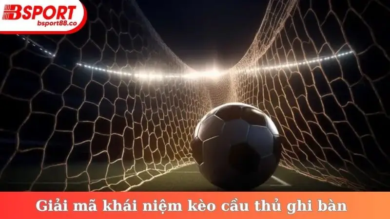 Giải mã khái niệm kèo cầu thủ ghi bàn