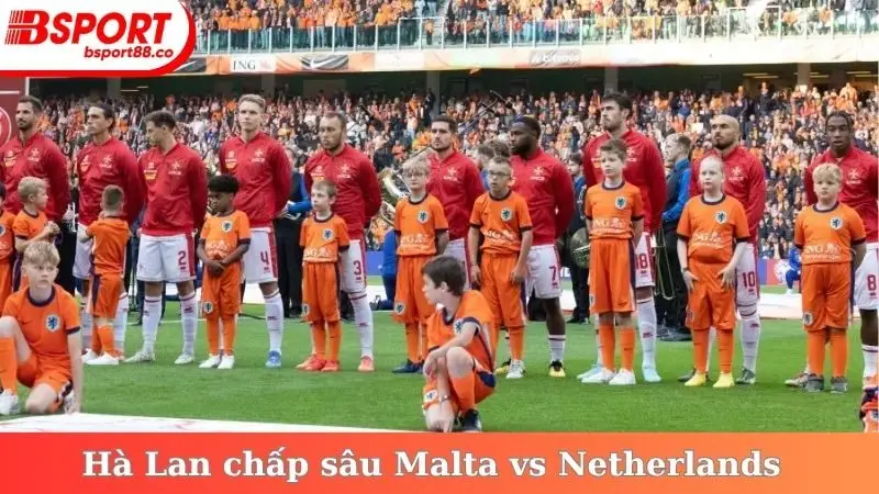 Hà Lan chấp đối thủ của mình tương đối sâu Malta vs Netherlands