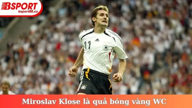 Miroslav Klose là quả bóng vàng WC
