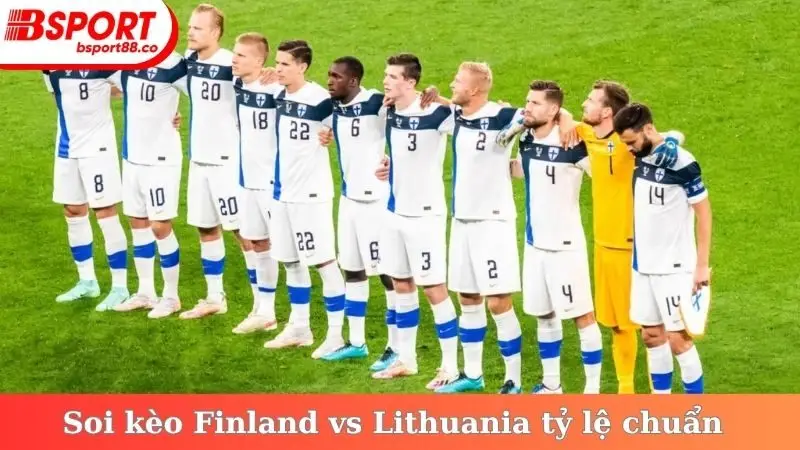 Soi kèo Finland vs Lithuania với tỷ lệ chuẩn từ nhà cái