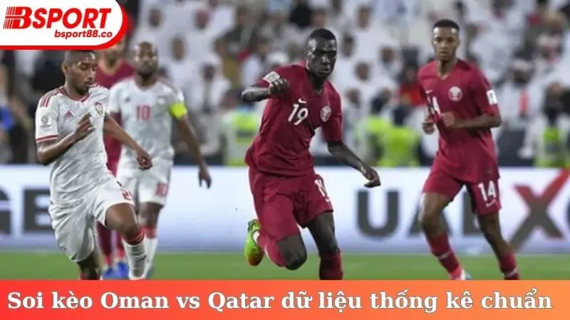 Soi kèo Oman vs Qatar dựa trên thông số, dữ liệu thống kê chuẩn