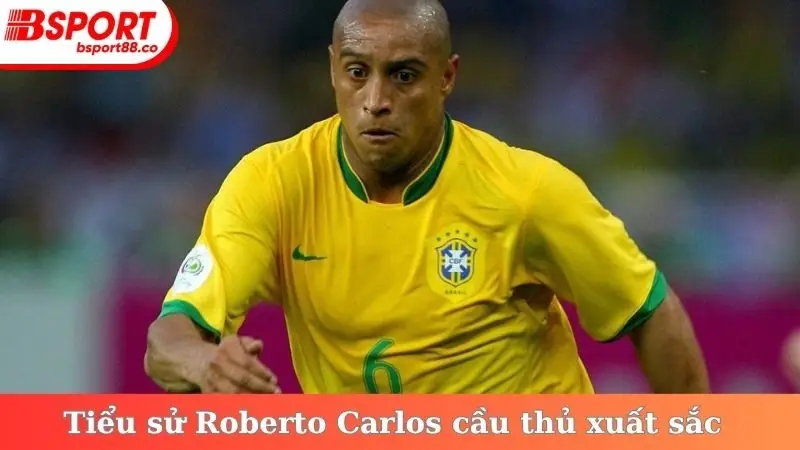 Tiểu sử Roberto Carlos cầu thủ xuất sắc