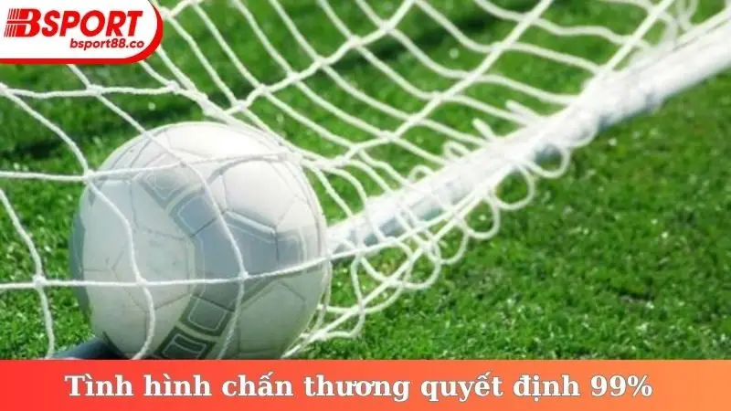 Tình hình chấn thương quyết định 99%